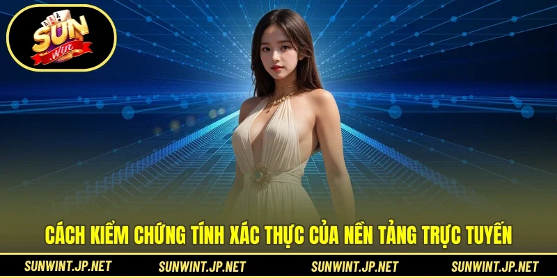 Cách kiểm chứng tính xác thực của nền tảng trực tuyến