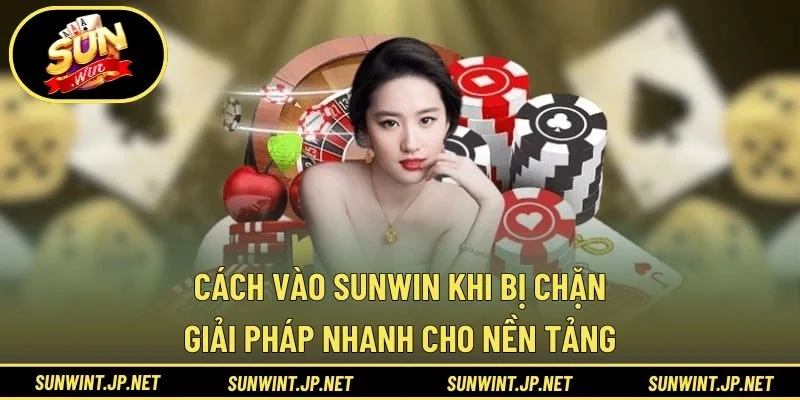 cách vào SUNWIN khi bị chặn