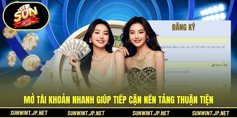 Mở tài khoản nhanh giúp tiếp cận nền tảng thuận tiện