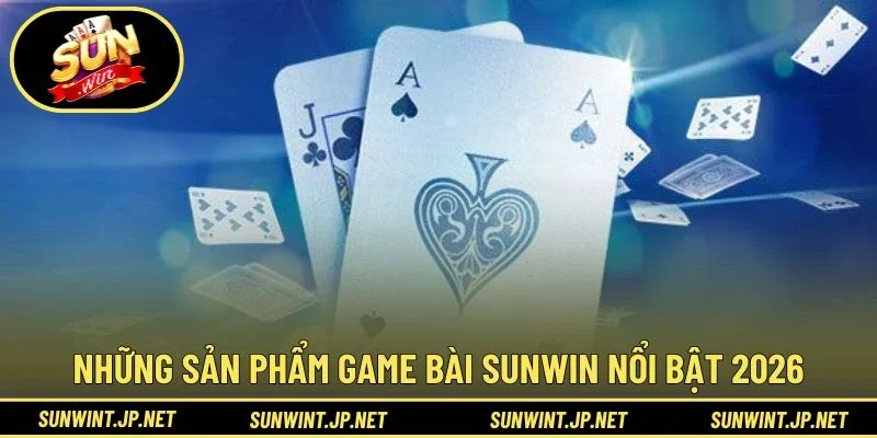Những sản phẩm Game Bài Sunwin nổi bật 2026