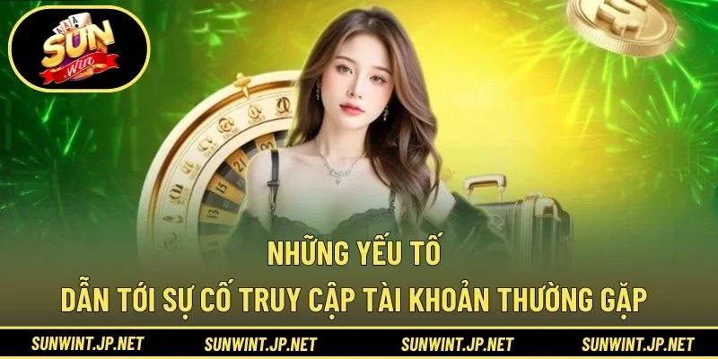 Những yếu tố dẫn tới sự cố truy cập tài khoản thường gặp