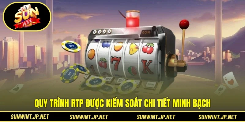 Quy trình RTP được kiểm soát chi tiết minh bạch
