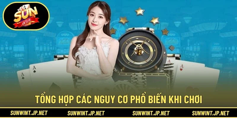Tổng hợp các nguy cơ phổ biến khi chơi