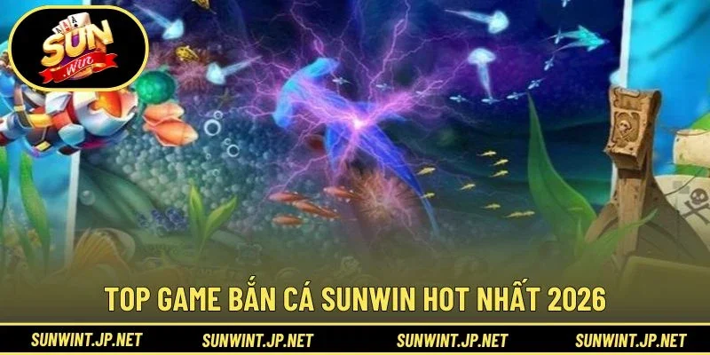Top game Bắn Cá Sunwin hot nhất 2026
